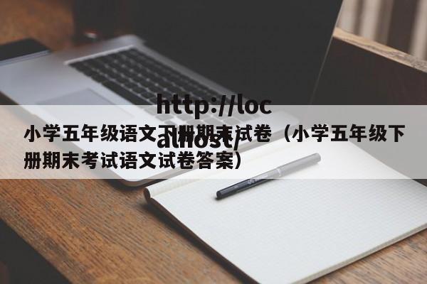 小学五年级语文下册期末试卷(小学五年级下册期末考试语文试卷答案)