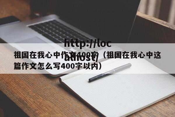 祖国在我心中作文400字(祖国在我心中这篇作文怎么写400字以内)