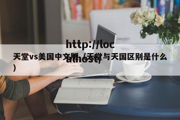 天堂vs美国中文版（天堂与天国区别是什么）