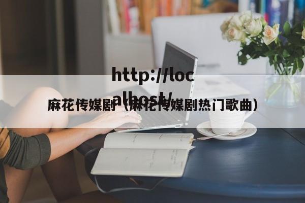 麻花传媒剧（麻花传媒剧热门歌曲）