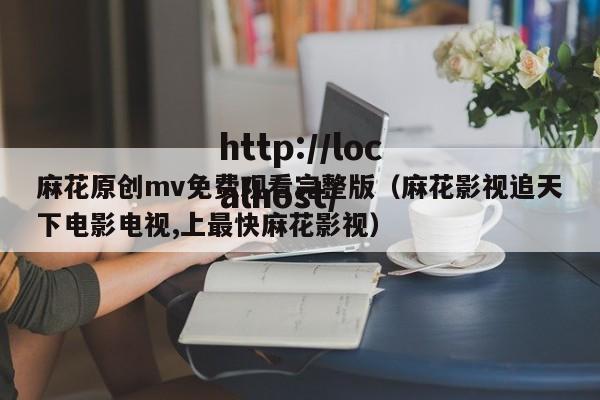 麻花原创mv免费观看完整版（麻花影视追天下电影电视,上最快麻花影视）