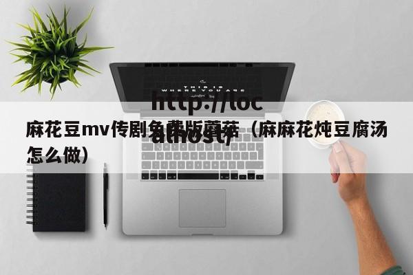 麻花豆mv传剧免费版蘑菇（麻麻花炖豆腐汤怎么做）