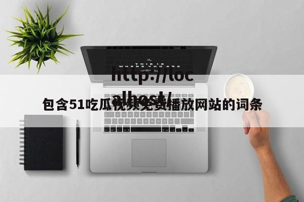 包含51吃瓜视频免费播放网站的词条
