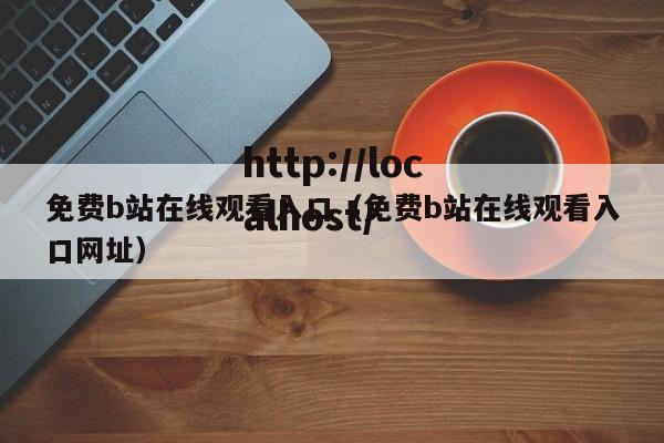 免费b站在线观看入口（免费b站在线观看入口网址）