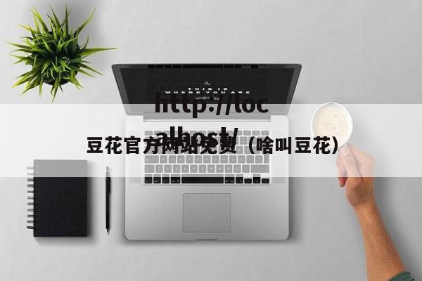 豆花官方网站免费（啥叫豆花）