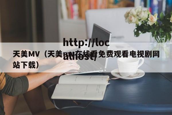 天美MV（天美mv在线看免费观看电视剧网站下载）